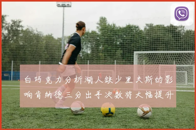 白巧克力分析湖人缺少里夫斯的影响肯纳德三分出手次数将大幅提升