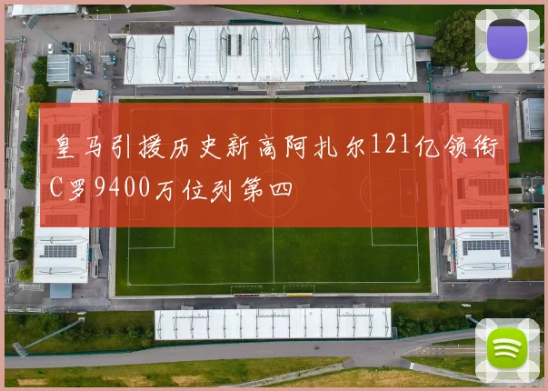 皇马引援历史新高阿扎尔121亿领衔C罗9400万位列第四