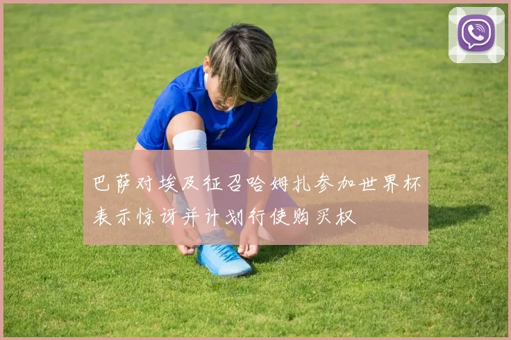 巴萨对埃及征召哈姆扎参加世界杯表示惊讶并计划行使购买权