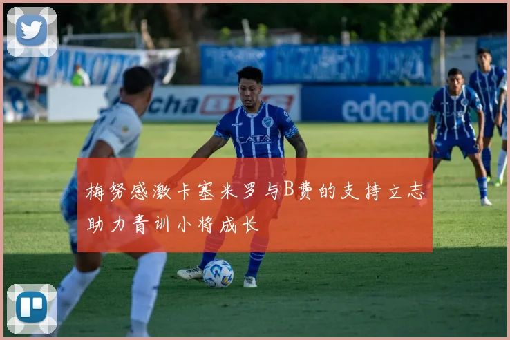 梅努感激卡塞米罗与B费的支持立志助力青训小将成长