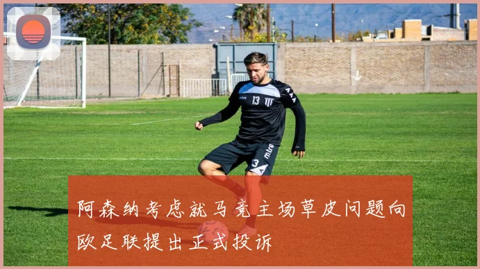 阿森纳考虑就马竞主场草皮问题向欧足联提出正式投诉