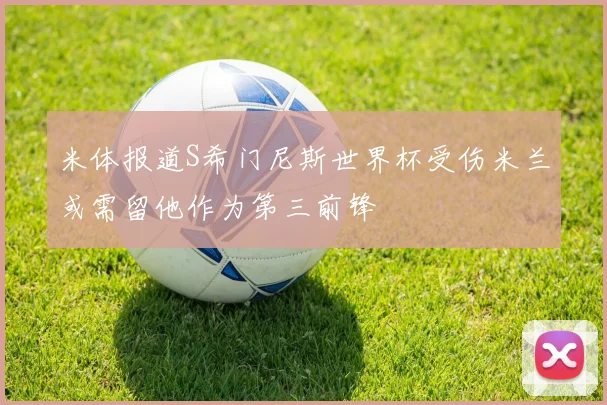米体报道S希门尼斯世界杯受伤米兰或需留他作为第三前锋